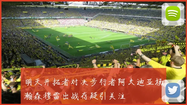 明天开拓者对决步行者阿夫迪亚杨瀚森穆雷出战存疑引关注