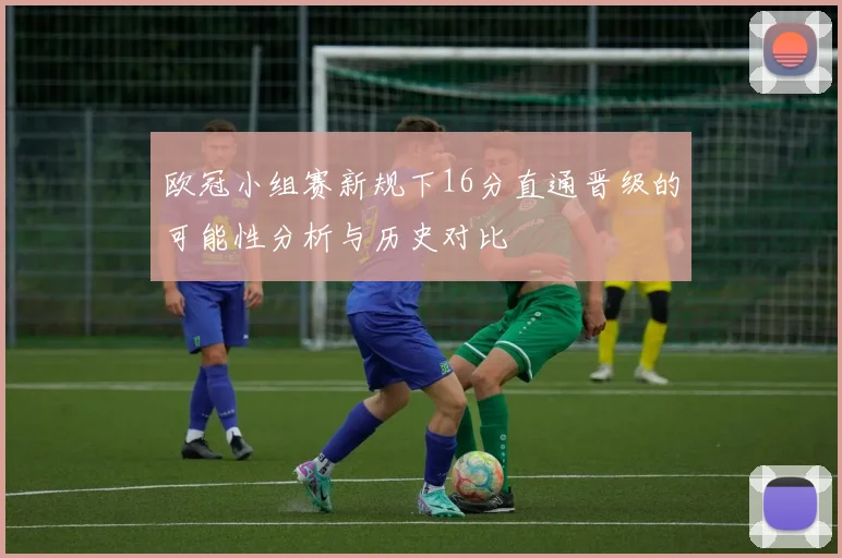 欧冠小组赛新规下16分直通晋级的可能性分析与历史对比