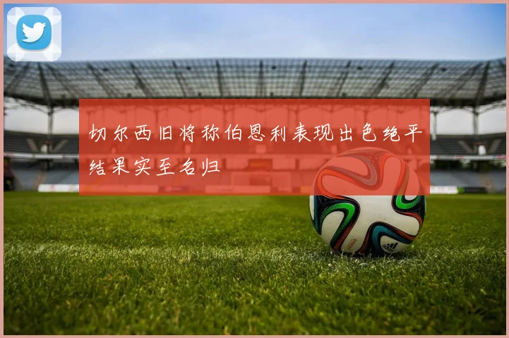 切尔西旧将称伯恩利表现出色绝平结果实至名归