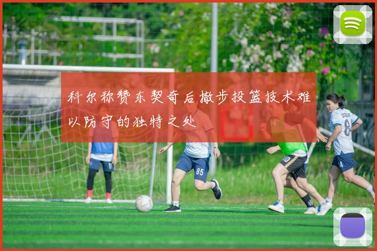科尔称赞东契奇后撤步投篮技术难以防守的独特之处