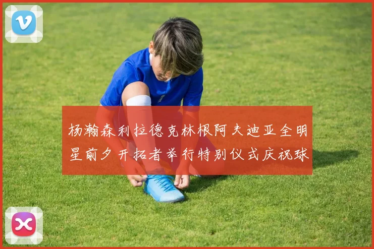 杨瀚森利拉德克林根阿夫迪亚全明星前夕开拓者举行特别仪式庆祝球员成就