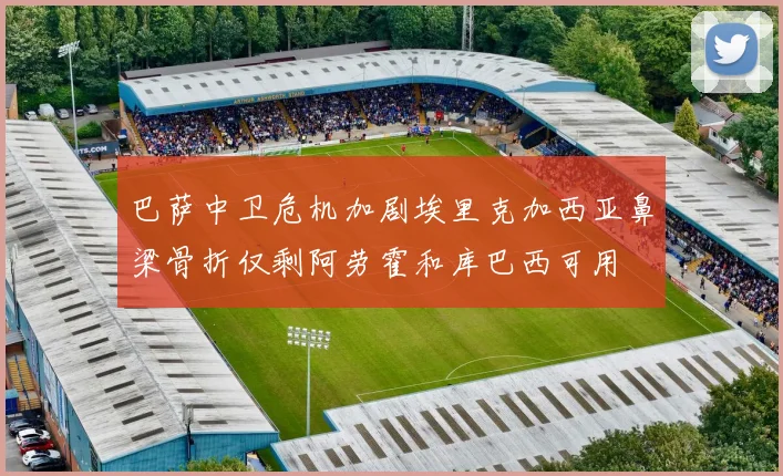 巴萨中卫危机加剧埃里克加西亚鼻梁骨折仅剩阿劳霍和库巴西可用