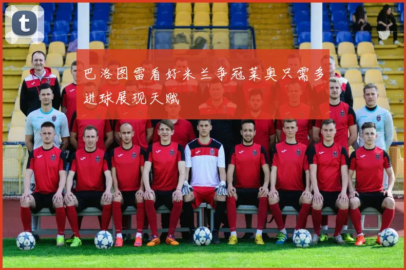 巴洛图雷看好米兰争冠莱奥只需多进球展现天赋