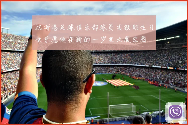 祝海港足球俱乐部球员孟敬朝生日快乐愿他在新的一岁里大展宏图