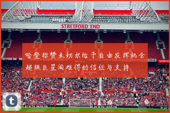哈登称赞米切尔给予自由发挥机会超级巨星间难得的信任与支持