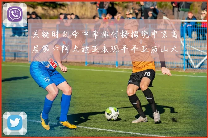 关键时刻命中率排行榜揭晓申京高居第六阿夫迪亚表现平平亚历山大与康宁汉姆紧随其后