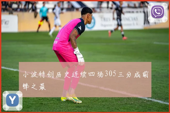 小波特创历史连续四场305三分成前锋之最