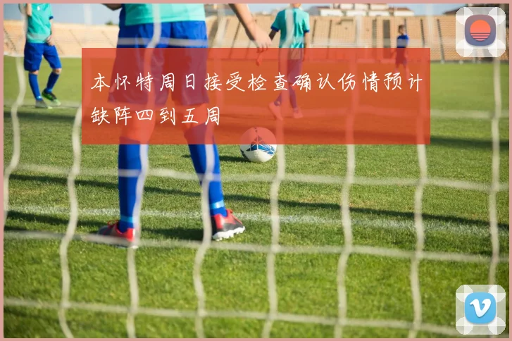 本怀特周日接受检查确认伤情预计缺阵四到五周