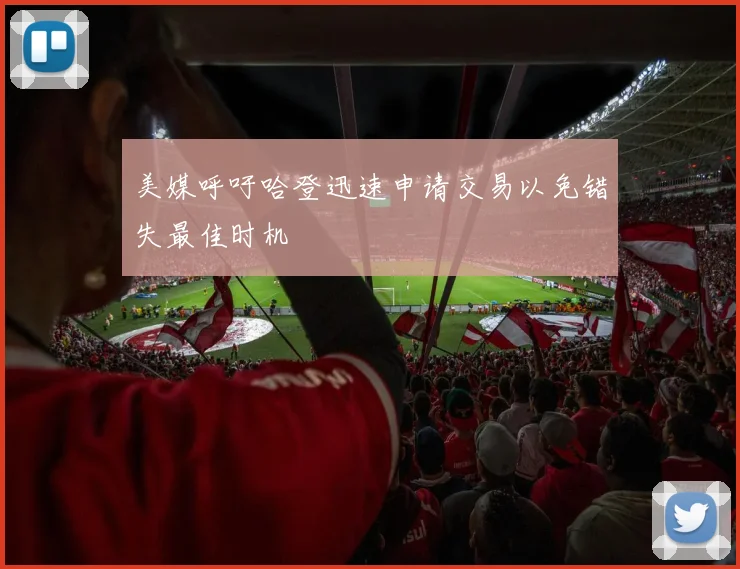 美媒呼吁哈登迅速申请交易以免错失最佳时机