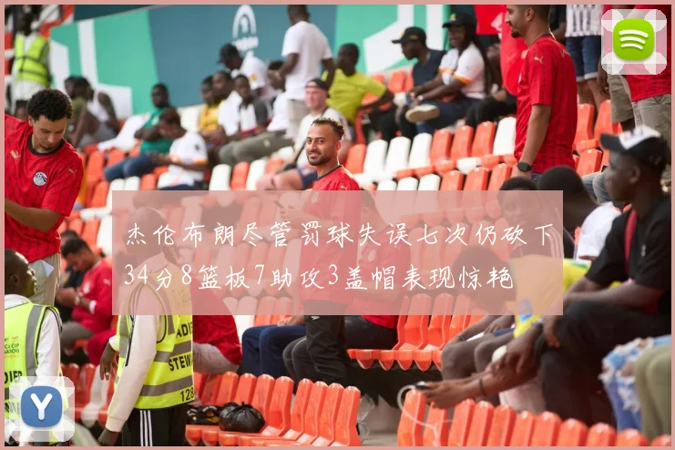 杰伦布朗尽管罚球失误七次仍砍下34分8篮板7助攻3盖帽表现惊艳