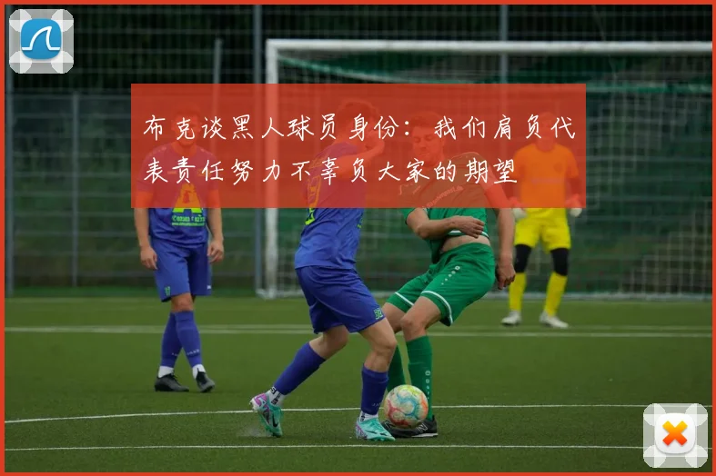 布克谈黑人球员身份：我们肩负代表责任努力不辜负大家的期望
