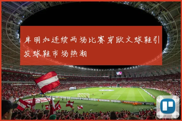 库明加连续两场比赛穿欧文球鞋引发球鞋市场热潮