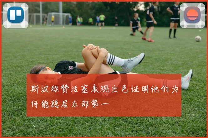 斯波称赞活塞表现出色证明他们为何能稳居东部第一