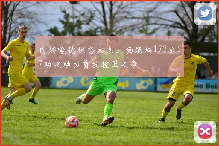 内姆哈德状态火热三场场均177分57助攻助力首发控卫之争